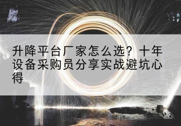 甘谷升降平台厂家-怎么选？十年设备采购员分享实战避坑心得