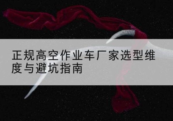 甘谷高空作业车厂家-正规选型维度与避坑指南