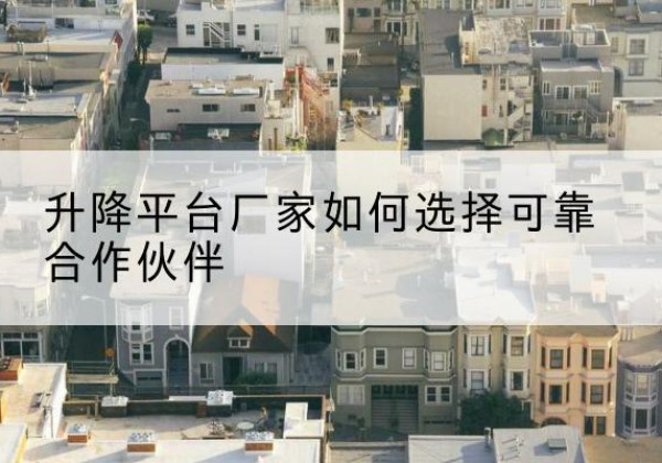 甘谷升降平台厂家-如何选择可靠合作伙伴